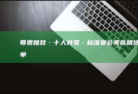 尊贵雅致·十人共赏·标准宴会美食精选菜单